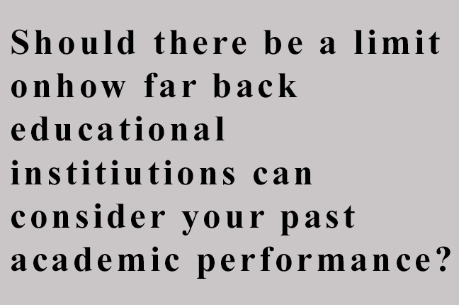 Should+there+be+a+limit+on+how+far+back+educational+institutions+can+consider+your+past+academic+performance%3F