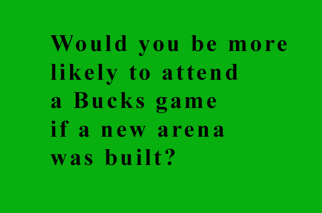 Would you be more likely to attend a Bucks game if a new arena was built?