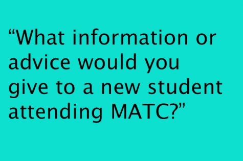 “What information or advice would you give to a new student attending MATC?”